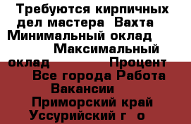 Требуются кирпичных дел мастера. Вахта. › Минимальный оклад ­ 65 000 › Максимальный оклад ­ 99 000 › Процент ­ 20 - Все города Работа » Вакансии   . Приморский край,Уссурийский г. о. 